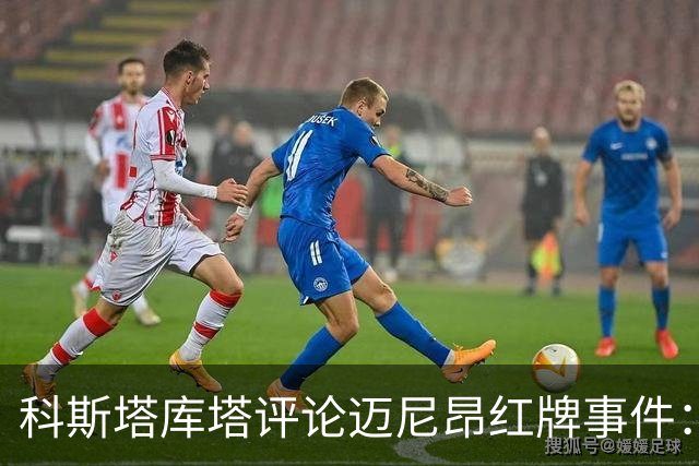 科斯塔库塔评论迈尼昂红牌事件：不可原谅的失误与情绪的失控